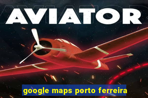 google maps porto ferreira